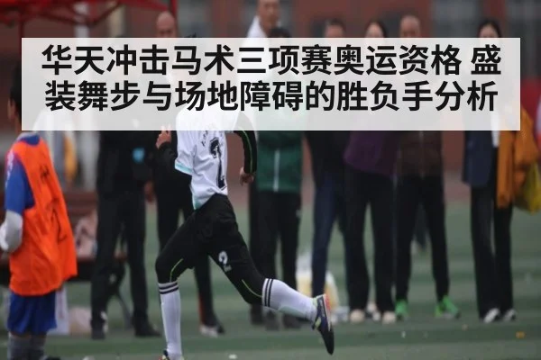 华天冲击马术三项赛奥运资格 盛装舞步与场地障碍的胜负手分析 | c7